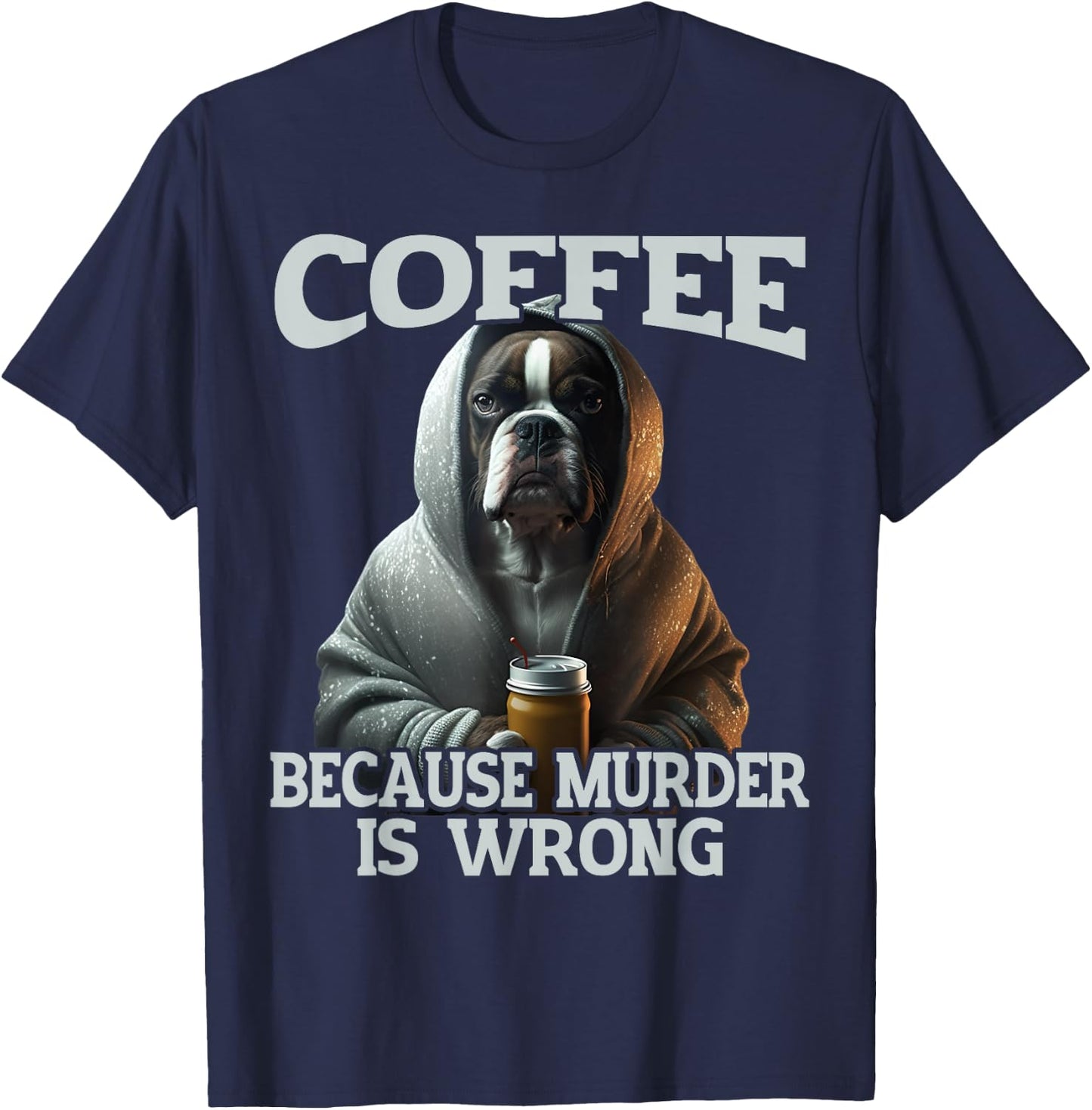 Coffee Because Murder Is Wrong, Sarcastic Boxer Dog Grumpy Men Women T-Shirt - T-Shirt | Navy