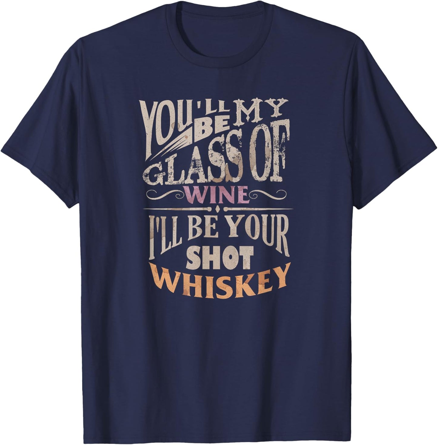 You'll Be My Glass Of Wine I'll Be Shot Of Whiskey T-Shirt - T-Shirt | Navy