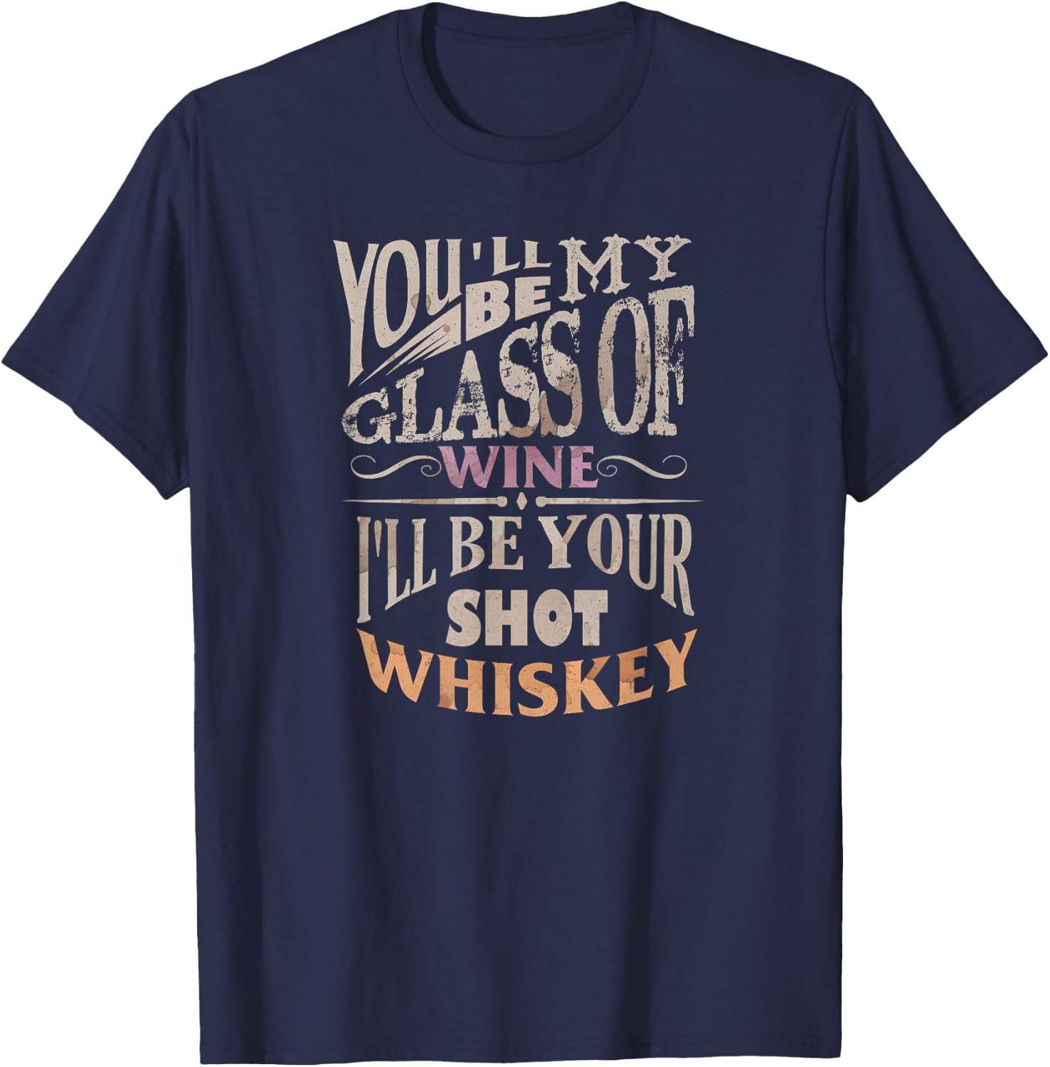 You'll Be My Glass Of Wine I'll Be Shot Of Whiskey T-Shirt - T-Shirt | Navy