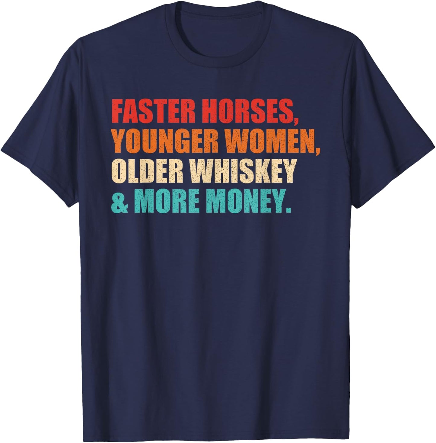 Faster Horses, Younger Women, Older Whiskey And More Money T-Shirt - T-Shirt | Navy