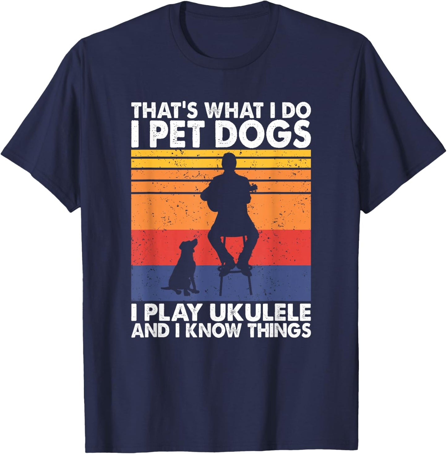 That What I Do I Pet Dogs I play Ukulele & I Know Things T-Shirt - T-Shirt | Navy