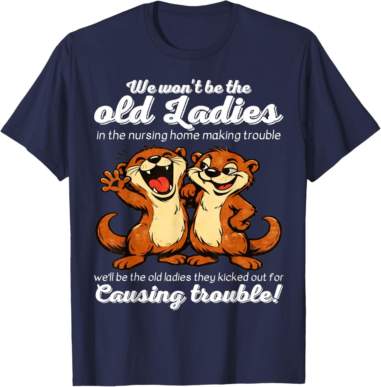 We Wont be the Old Ladies in the Nursing Home Making Trouble T-Shirt - T-Shirt | Navy