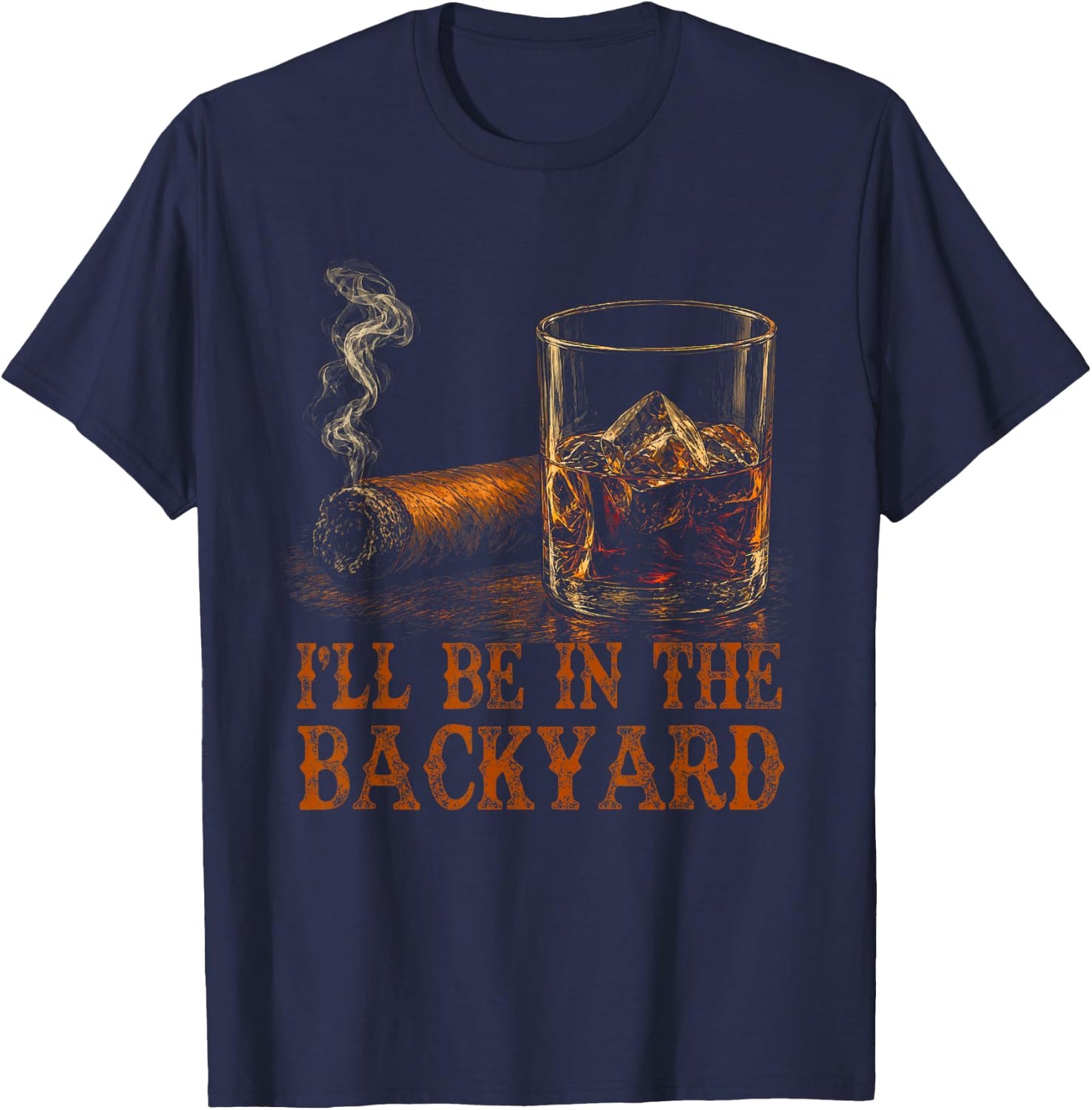 I'll Be in The Backyard Funny Cigar and Bourbon Lovers T-Shirt - T-Shirt | Navy