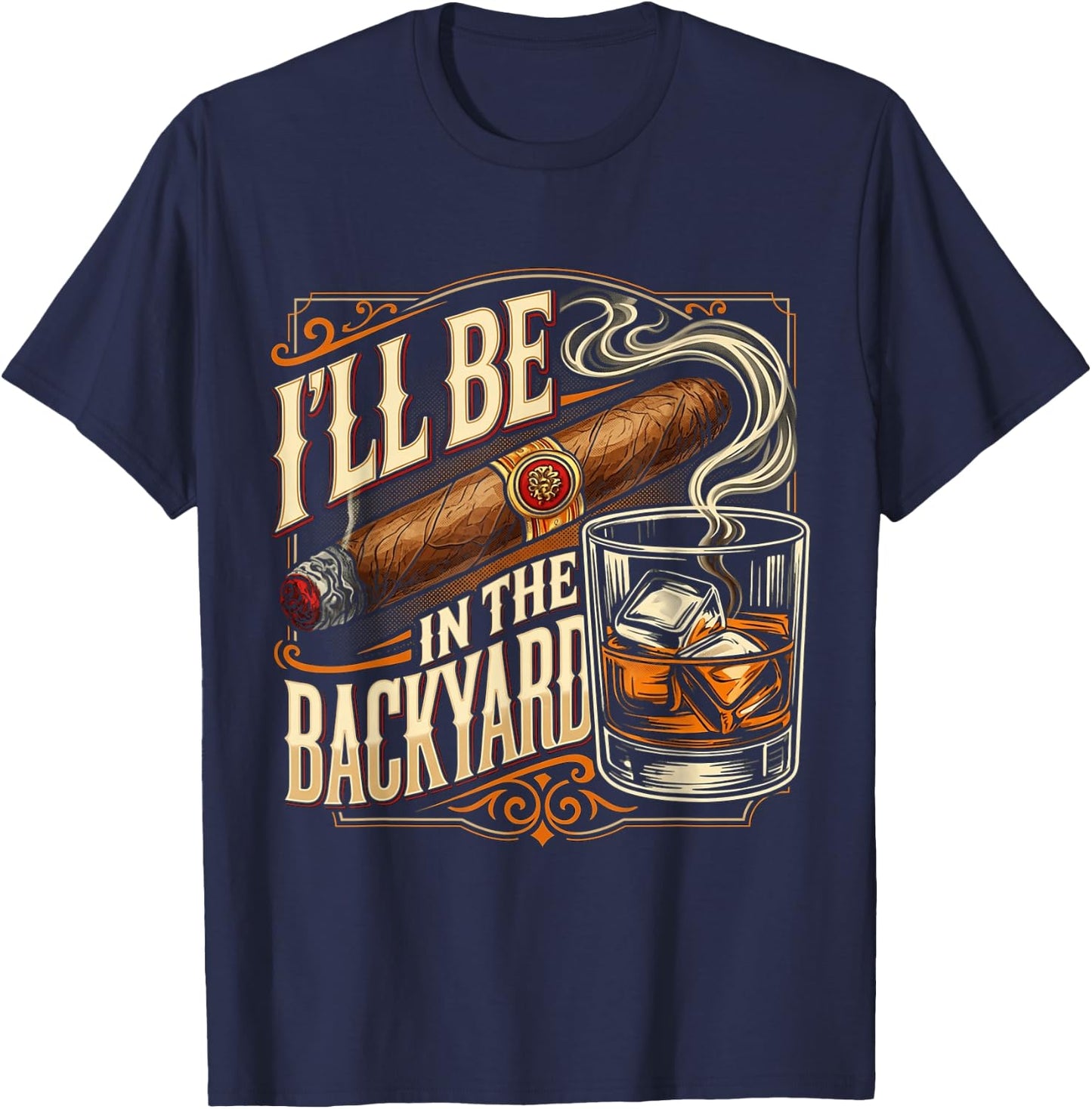 I'll Be in The Backyard Funny Cigar and Bourbon Lovers T-Shirt - T-Shirt | Navy