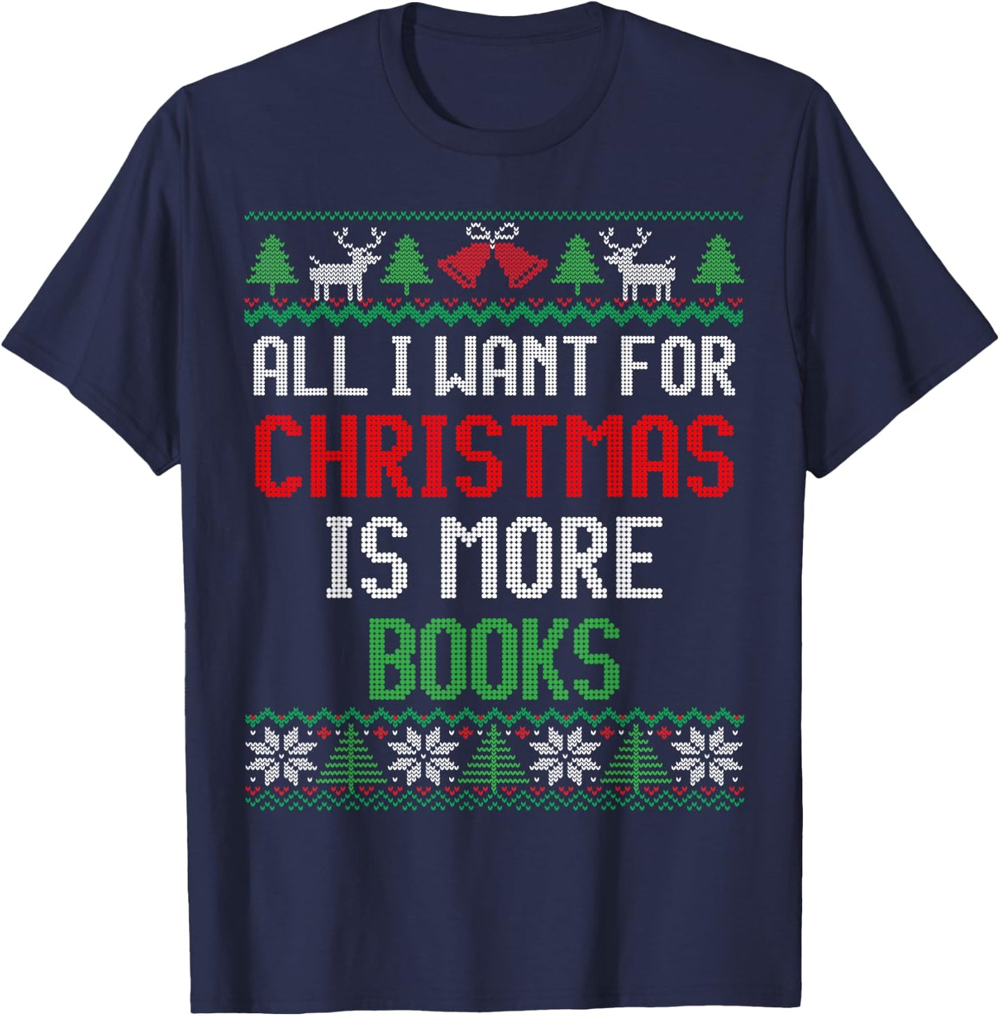 All I Want is More Books & Reading Lover Ugly Christmas T-Shirt - T-Shirt | Navy