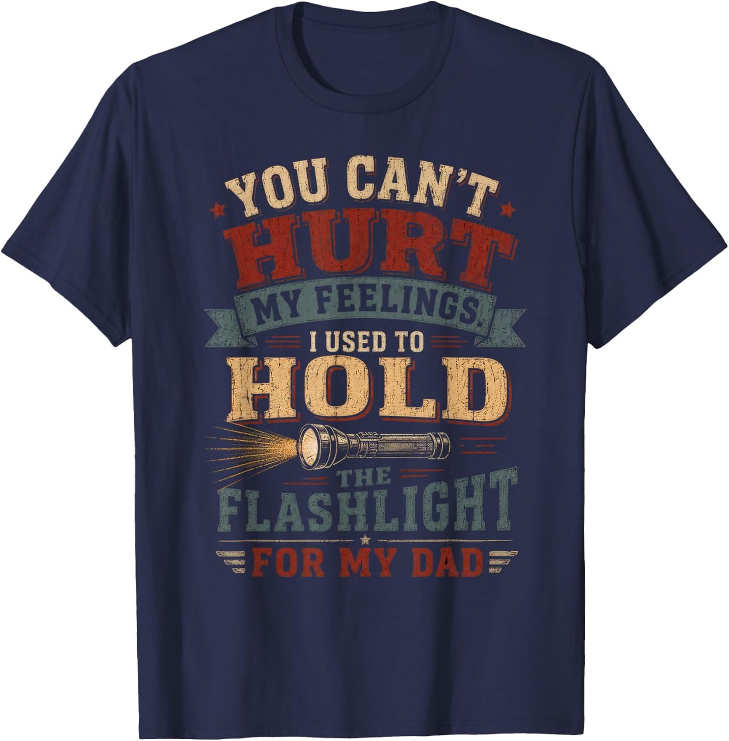 You Can't Hurt My Feelings I Used to Hold the Flashlight Dad T-Shirt - T-Shirt | Navy