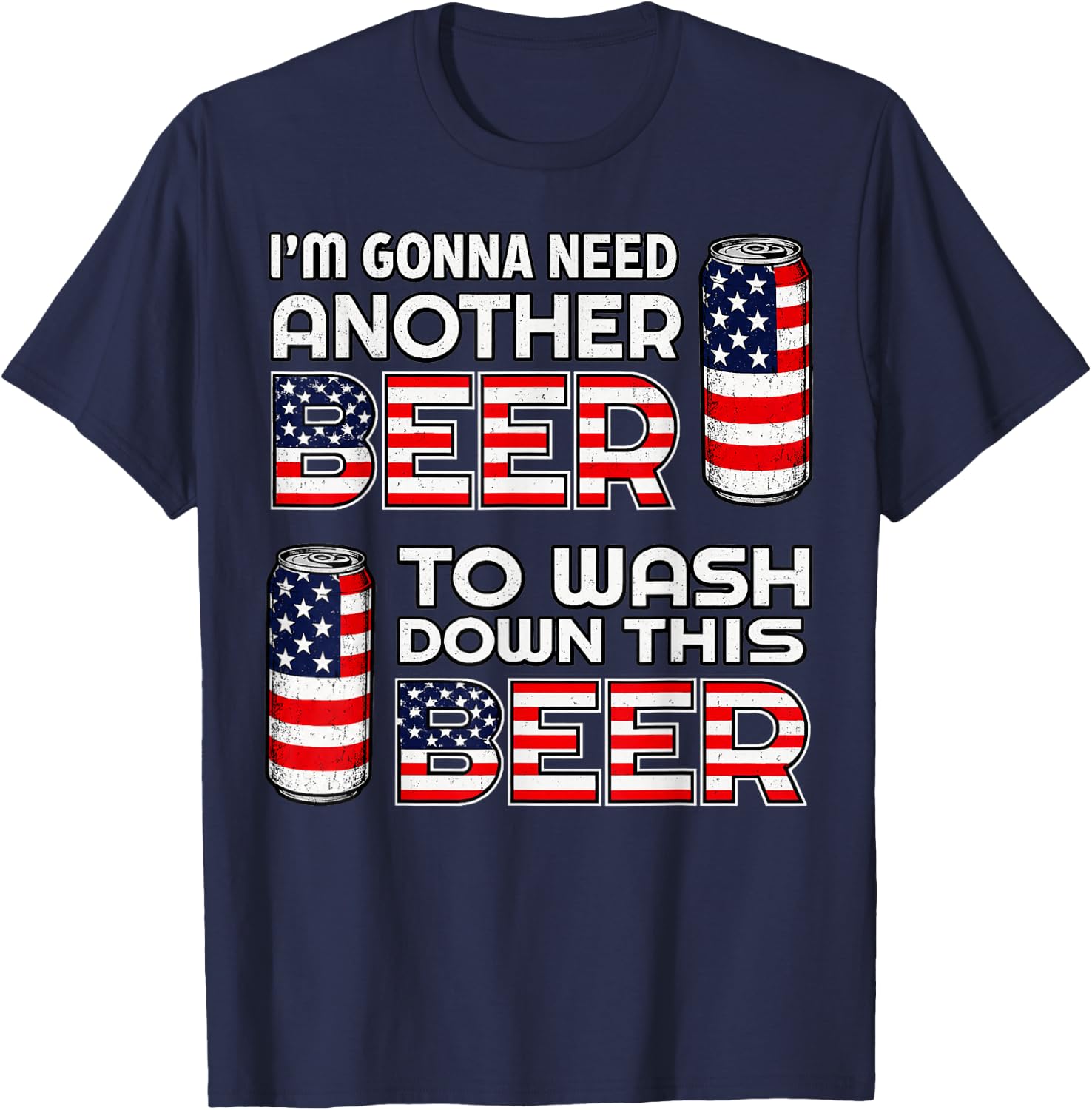 I'm Gonna Need Another Beer to Wash Down This Beer 4th July T-Shirt - T-Shirt | Navy