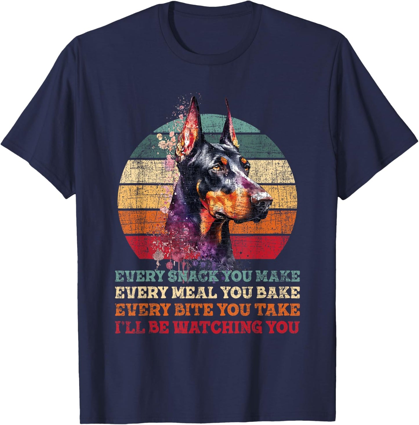 Every Snack You Make Every Meal You Bake - Doberman Pinscher T-Shirt - T-Shirt | Navy