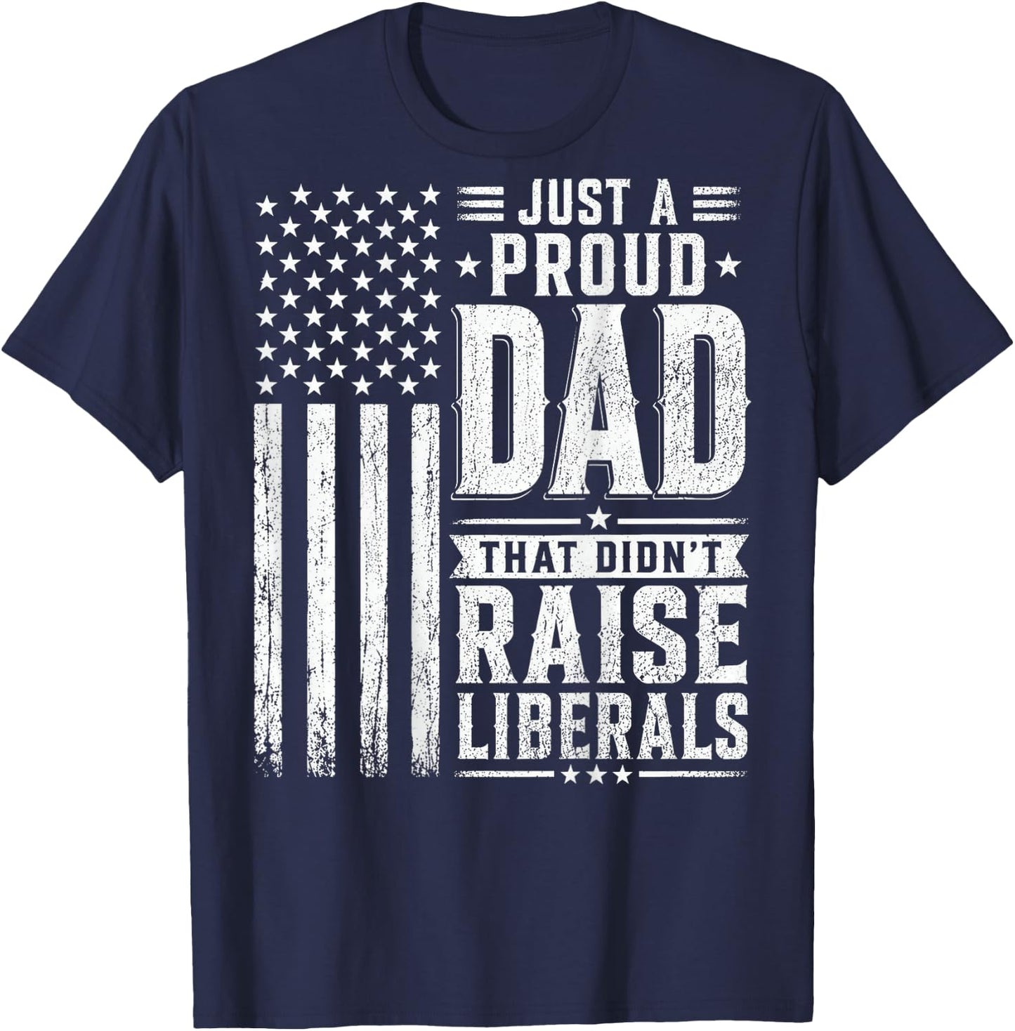 Just a Proud Dad that Didn't Raise Liberals American Flag T-Shirt - T-Shirt | Navy