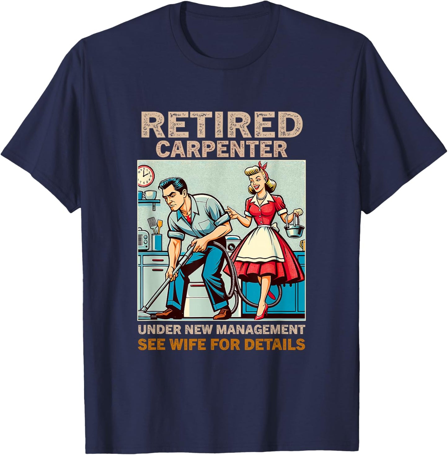 Retired Carpenter Under New Management See Wife For Details T-Shirt - T-Shirt | Navy