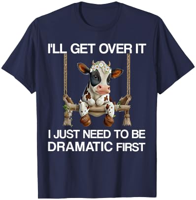 I'll Get Over It I Just Need to be Dramatic Funny Cow Heifer T-Shirt - T-Shirt | Navy