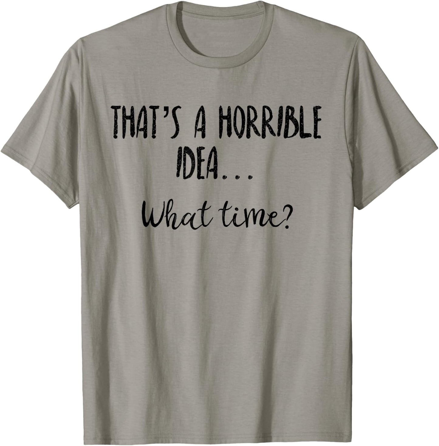 Thats a Horrible Idea What Time Shirt,Sarcastic Day Drinking T-Shirt - T-Shirt | Sand