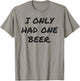 Funny I only had one beer white lie shirt women and men T-Shirt - T-Shirt | Sand