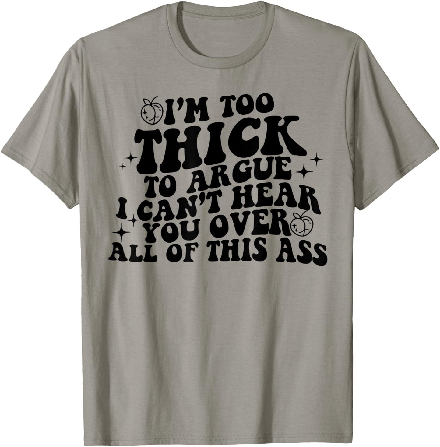 I'm Too Thick To Argue I Can't Hear You Over All Of This Ass T-Shirt - T-Shirt | Sand