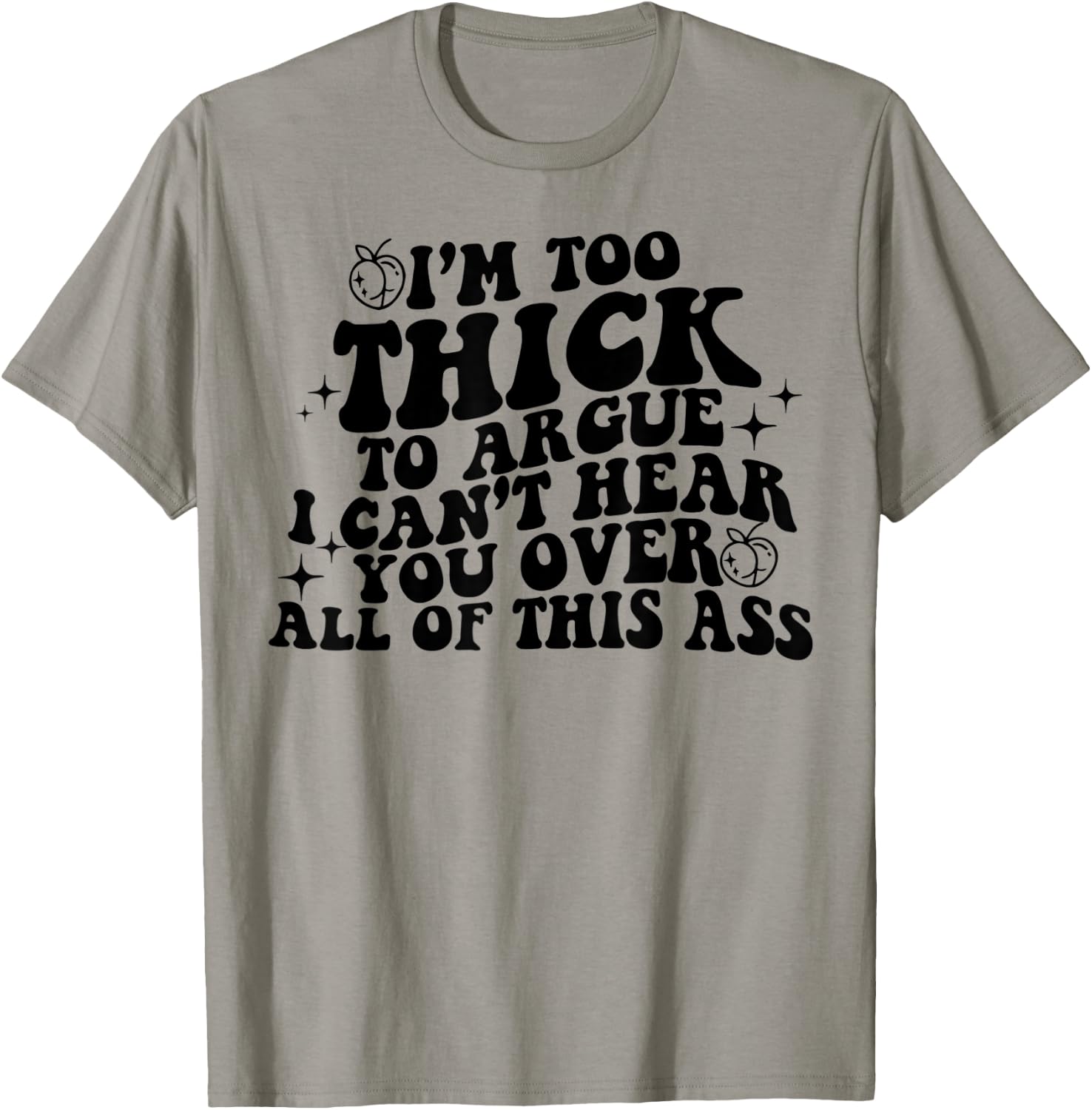 I'm Too Thick To Argue I Can't Hear You Over All Of This Ass T-Shirt - T-Shirt | Sand