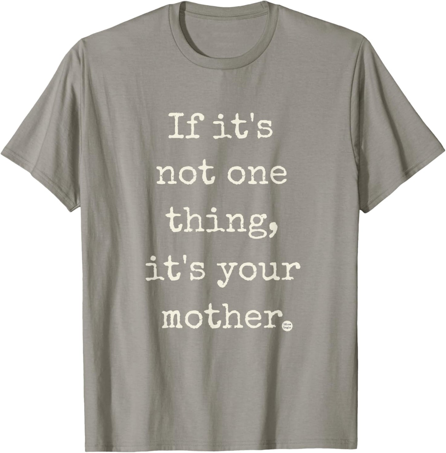 If It's Not One Thing, It's Your Mother | by IDIOM LOGIC T-Shirt - T-Shirt | Sand