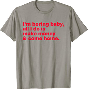 I'm Boring Baby, All I Do is Make Money & Come Home T-Shirt - T-Shirt | Sand