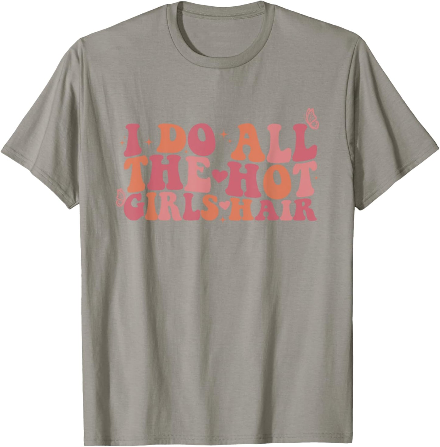 I Do All The Hot Girls Hair Hairdresser Hairstylist T-Shirt - T-Shirt | Sand