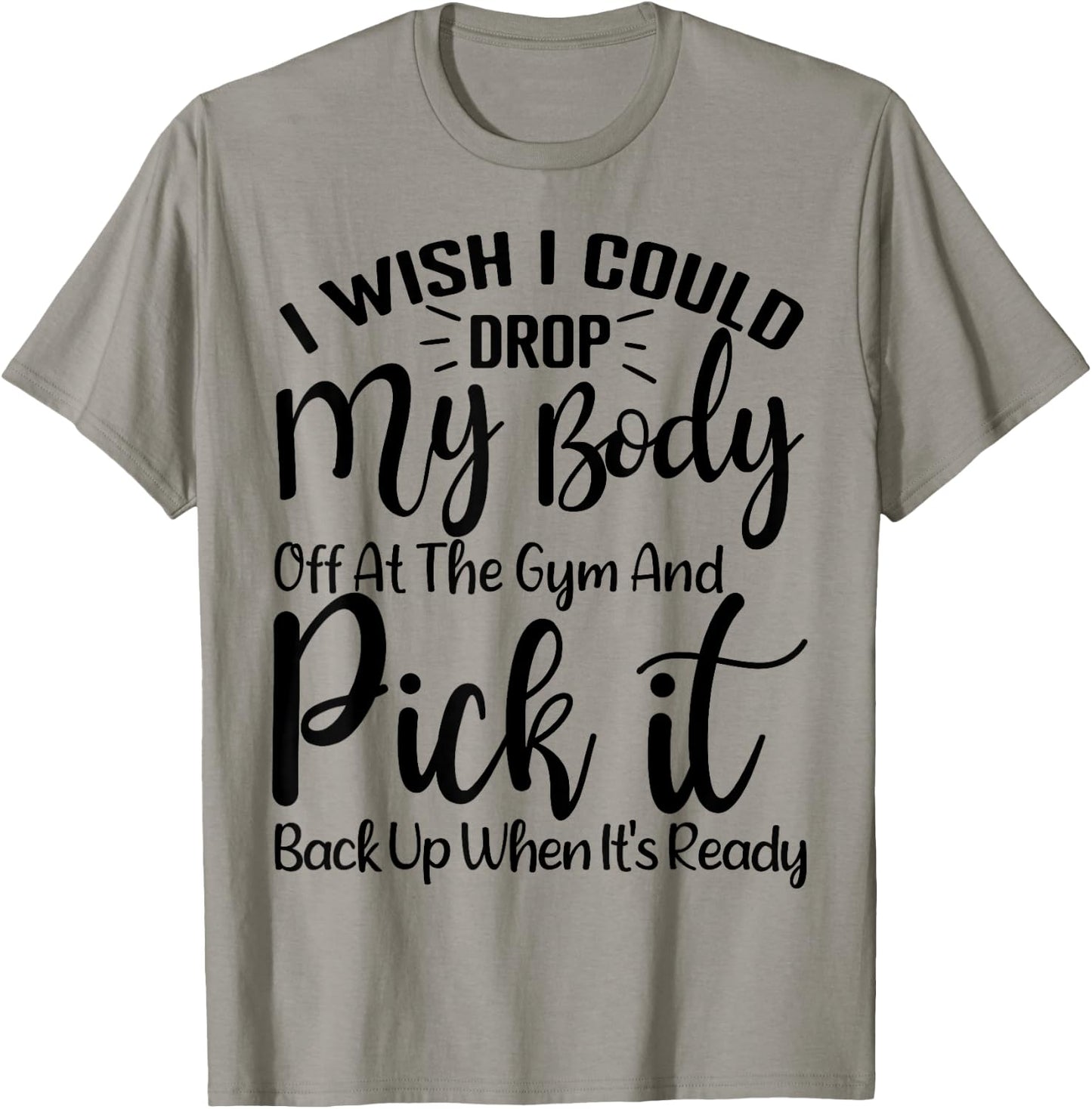 I Wish I Could Drop My Body Off At Gym and Pick It Back Up T-Shirt - T-Shirt | Sand