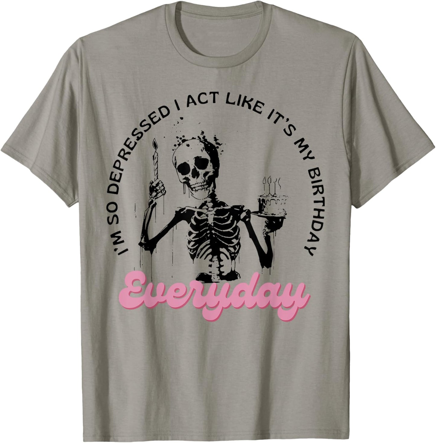 I'm So Depressed I Act Like It's My Birthday Everyday T-Shirt - T-Shirt | Sand