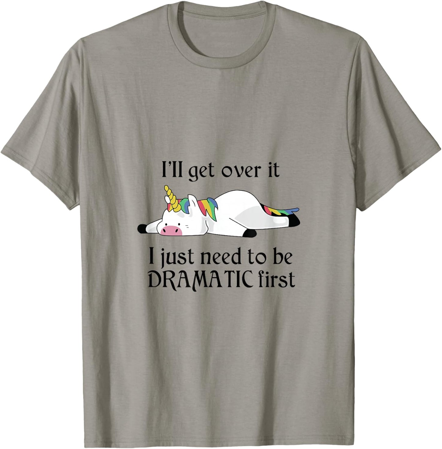 I'll Get Over It I Just Need To Be Dramatic First Unicorn T-Shirt - T-Shirt | Sand