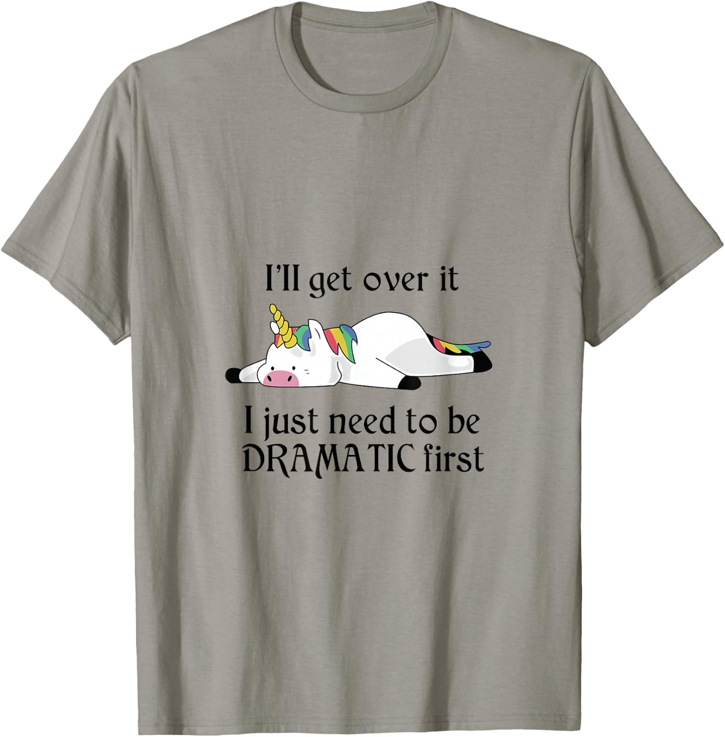 I'll Get Over It I Just Need To Be Dramatic First Unicorn T-Shirt - T-Shirt | Sand
