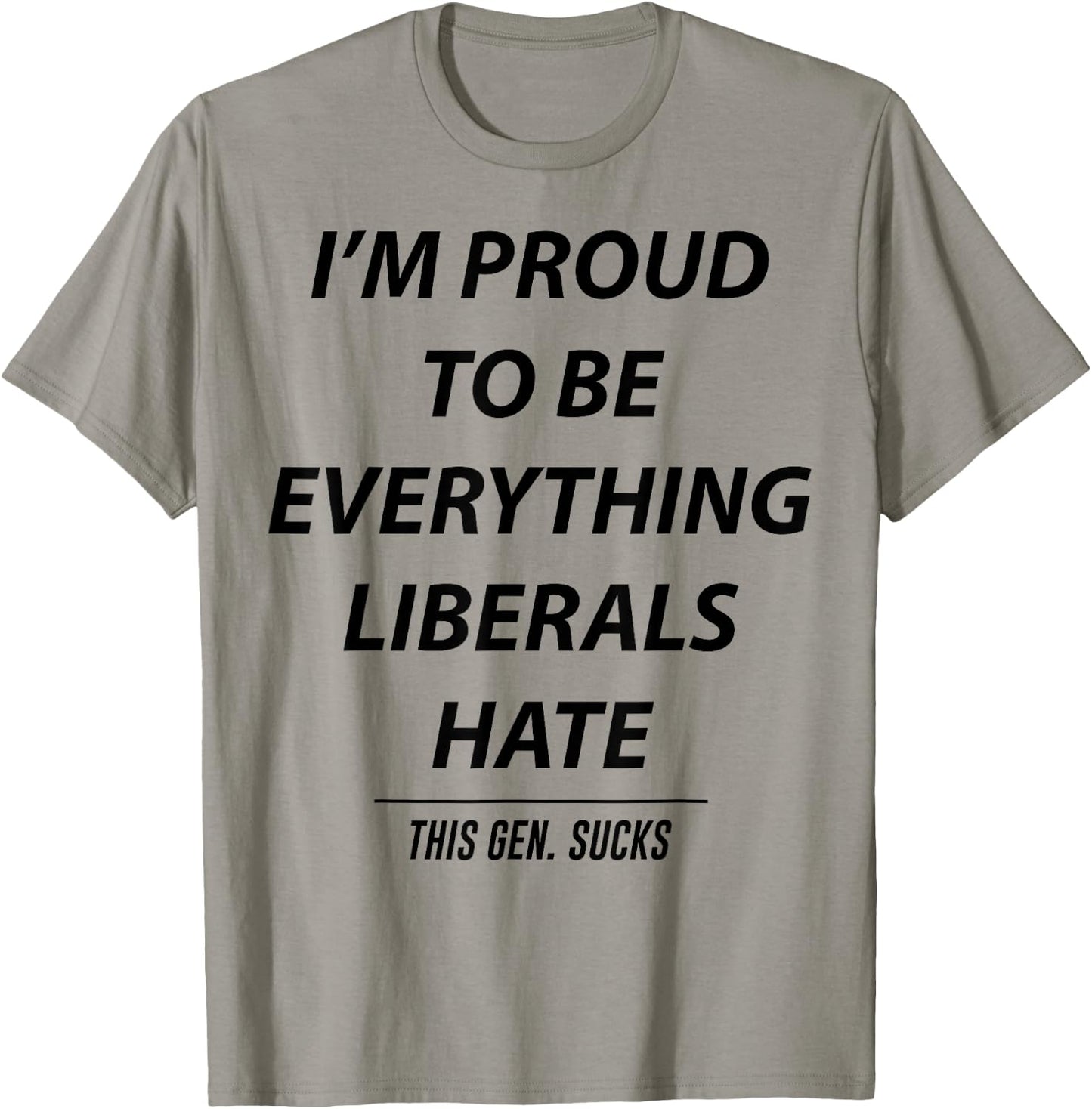 I'm Proud To Be Everything Liberals Hate This Gen Sucks T-Shirt - T-Shirt | Sand