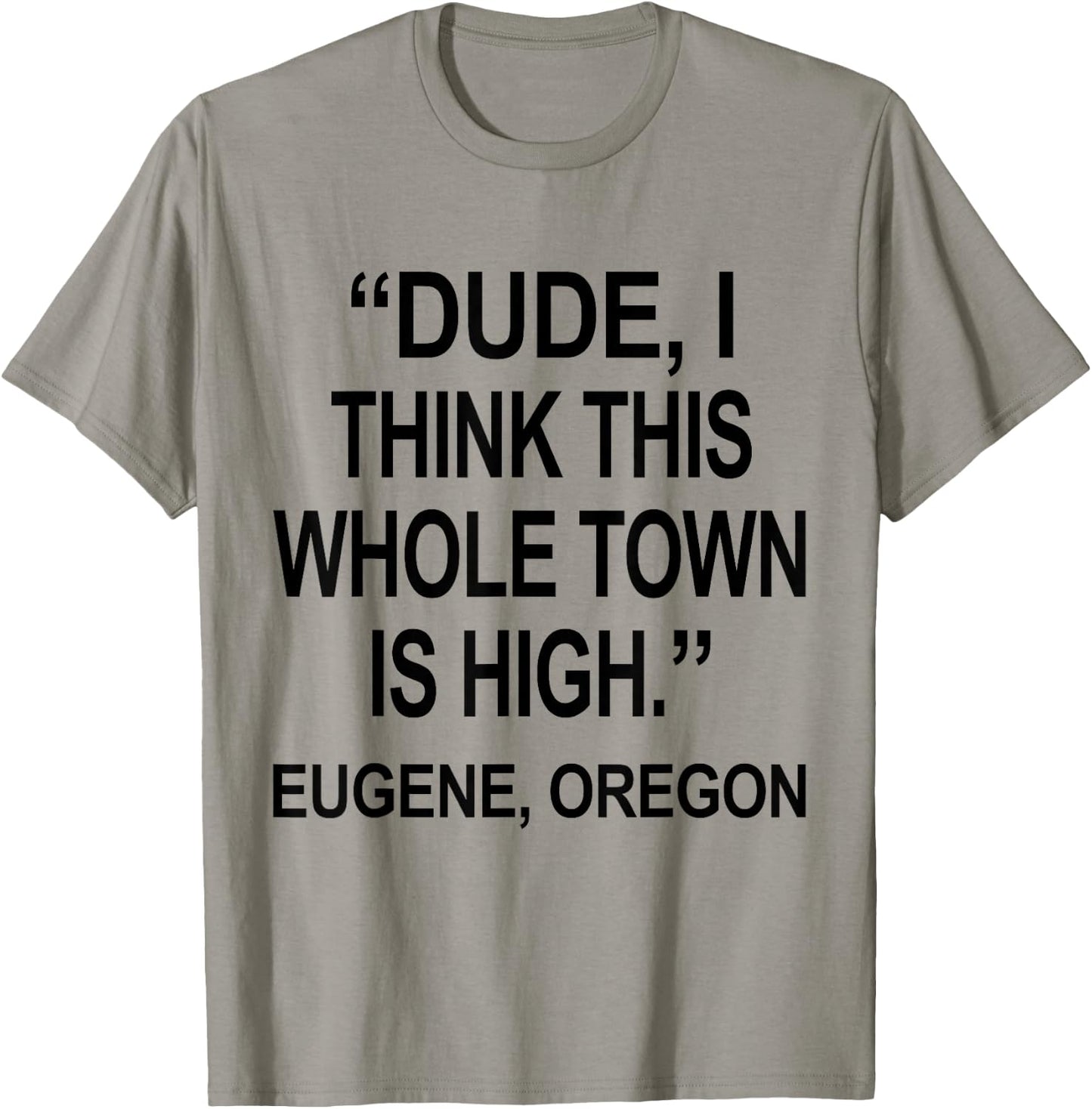 Dude I Think This Whole Town is High Eugene Oregon Funny T-Shirt - T-Shirt | Sand