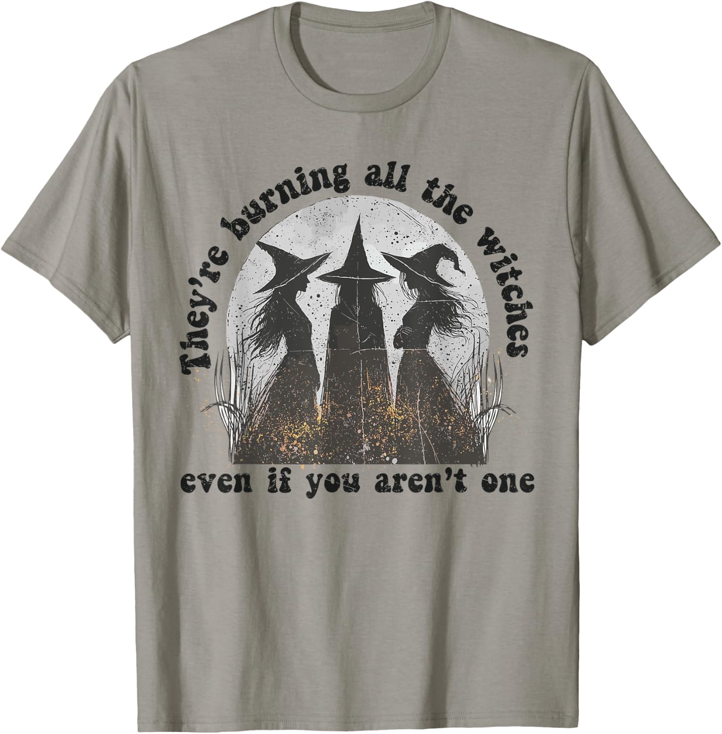They're Burning All The Witches Even If You Aren't One T-Shirt - T-Shirt | Sand