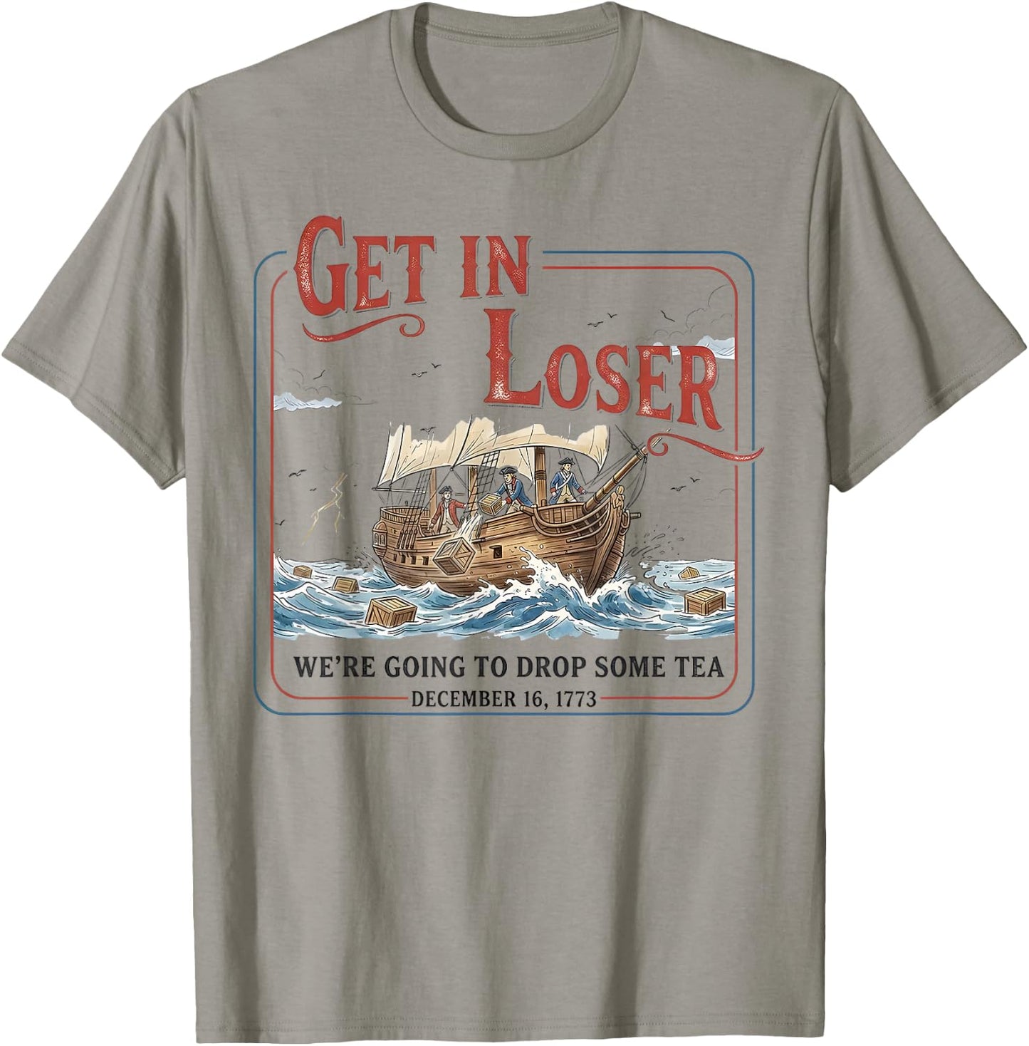 Get in Loser We’re Going to Drop Some Tea Funny Patriotic T-Shirt - T-Shirt | Sand