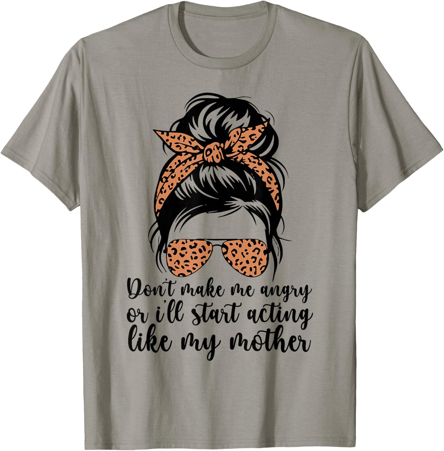 Don't Make Me Angry Or I'll Start Acting Like My Mother Mom T-Shirt - T-Shirt | Sand