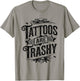 Tattoos Are Trashy Sarcasm Joke Tattoo Meme T-Shirt - T-Shirt | Sand