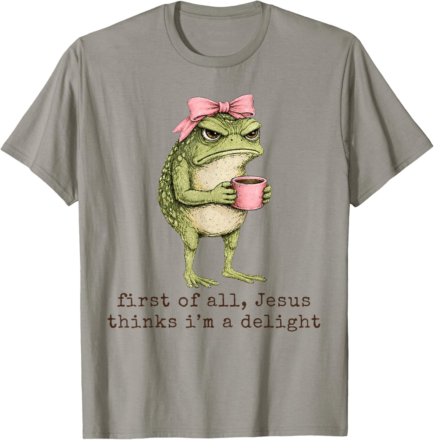 First of All Jesus Thinks I'm A Delight Angry Frog Sarcastic T-Shirt - T-Shirt | Sand