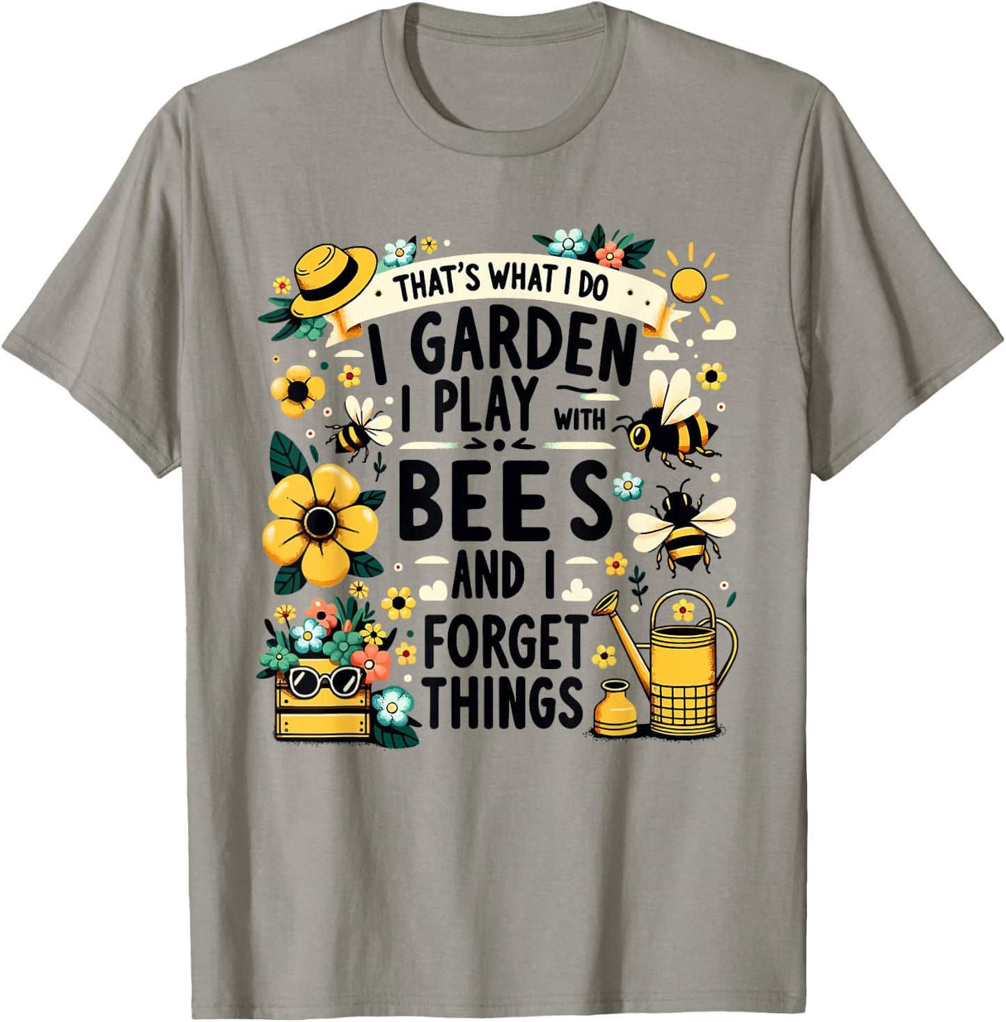 That's What I Do I Garden I Play With Bees & I Forget Things T-Shirt - T-Shirt | Sand