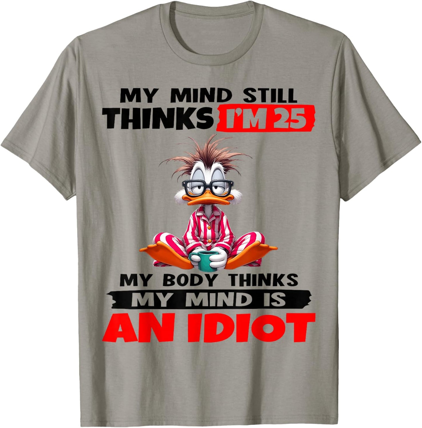 My Mind Still Thinks I'm 25 My Body Thinks My Mind is an T-Shirt - T-Shirt | Sand