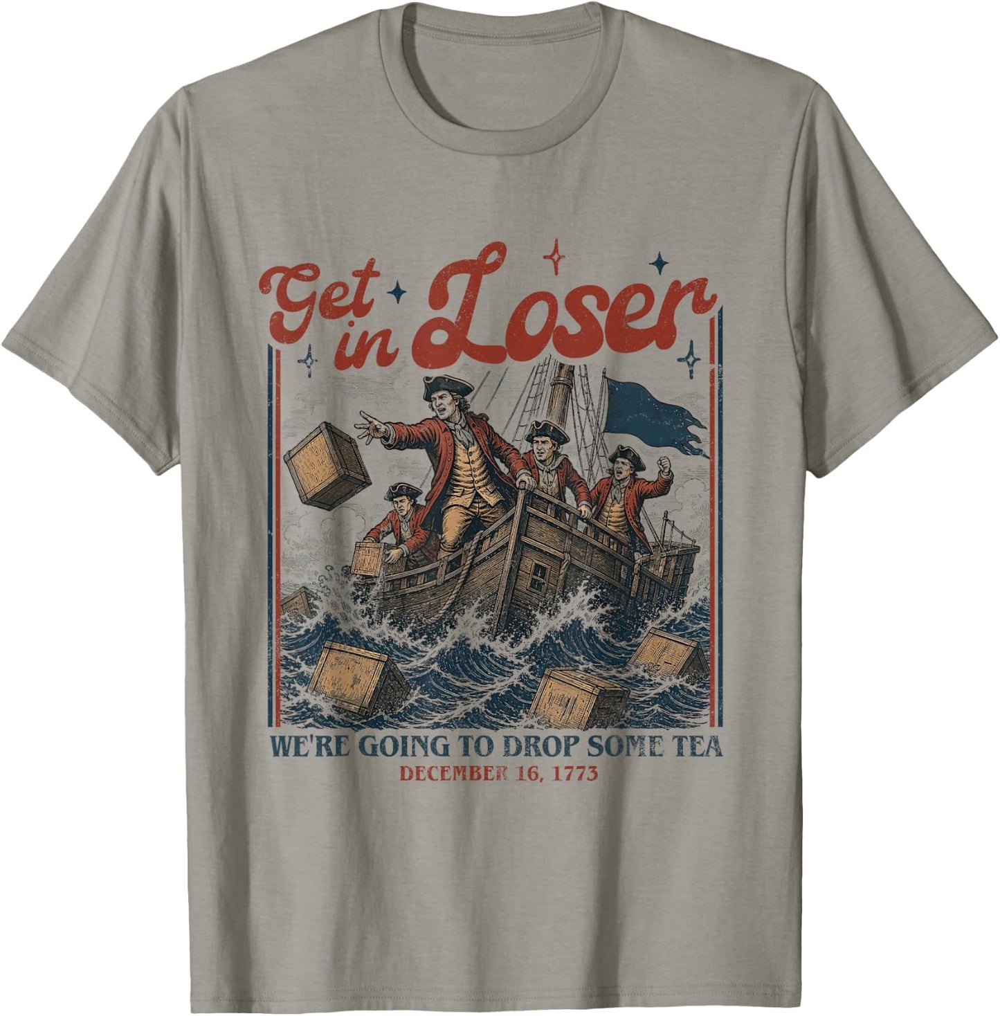 Get in Loser We're Going to Drop Some Boston Tea 4th of July T-Shirt - T-Shirt | Sand