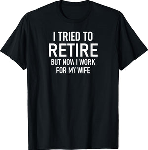 I Tried To Retire But Now I Work For My Wife, Funny T-Shirt - T-Shirt | Black