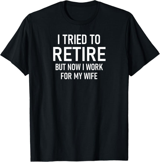 I Tried To Retire But Now I Work For My Wife, Funny T-Shirt - T-Shirt | Black