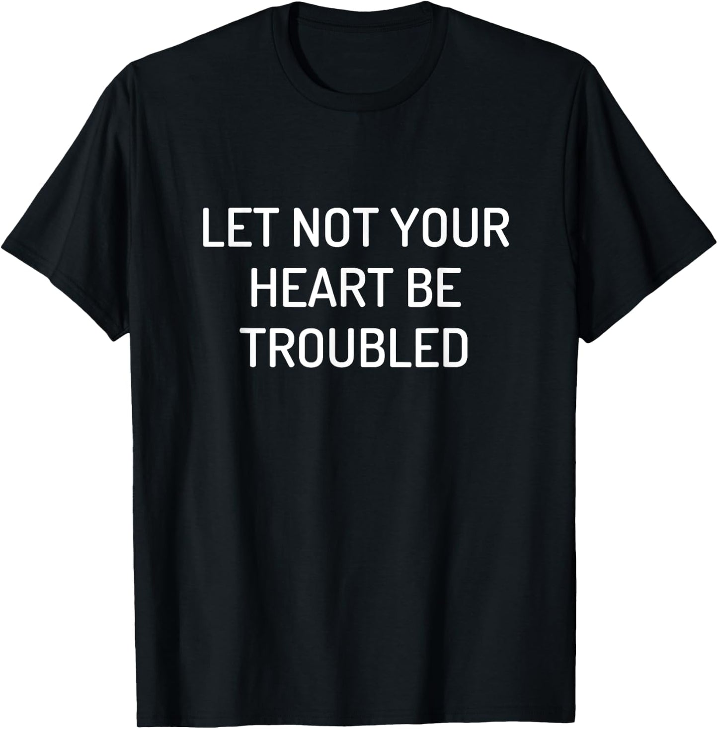 Let Not Your Heart Be Troubled T-Shirt - T-Shirt | Black