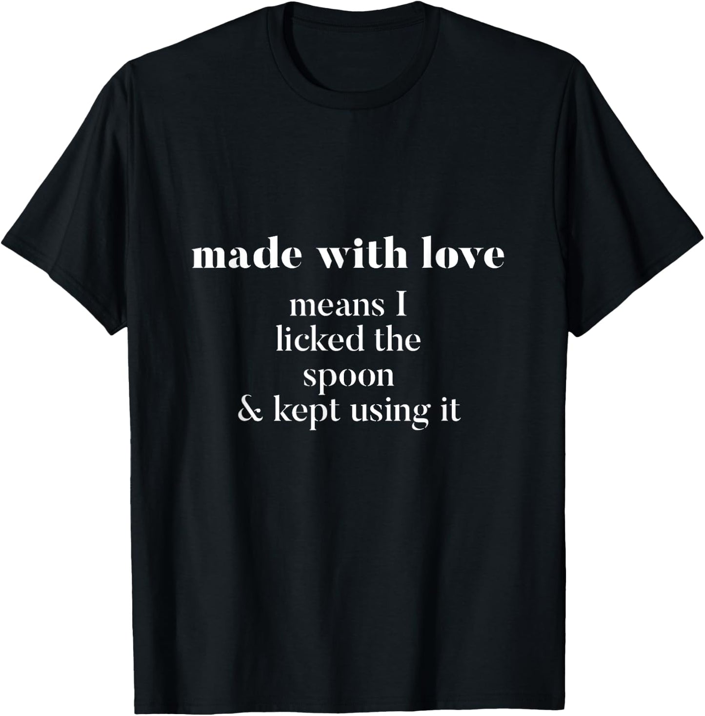 Made With Love Means I Licked Spoon And Kept Using It Shirt T-Shirt - T-Shirt | Black