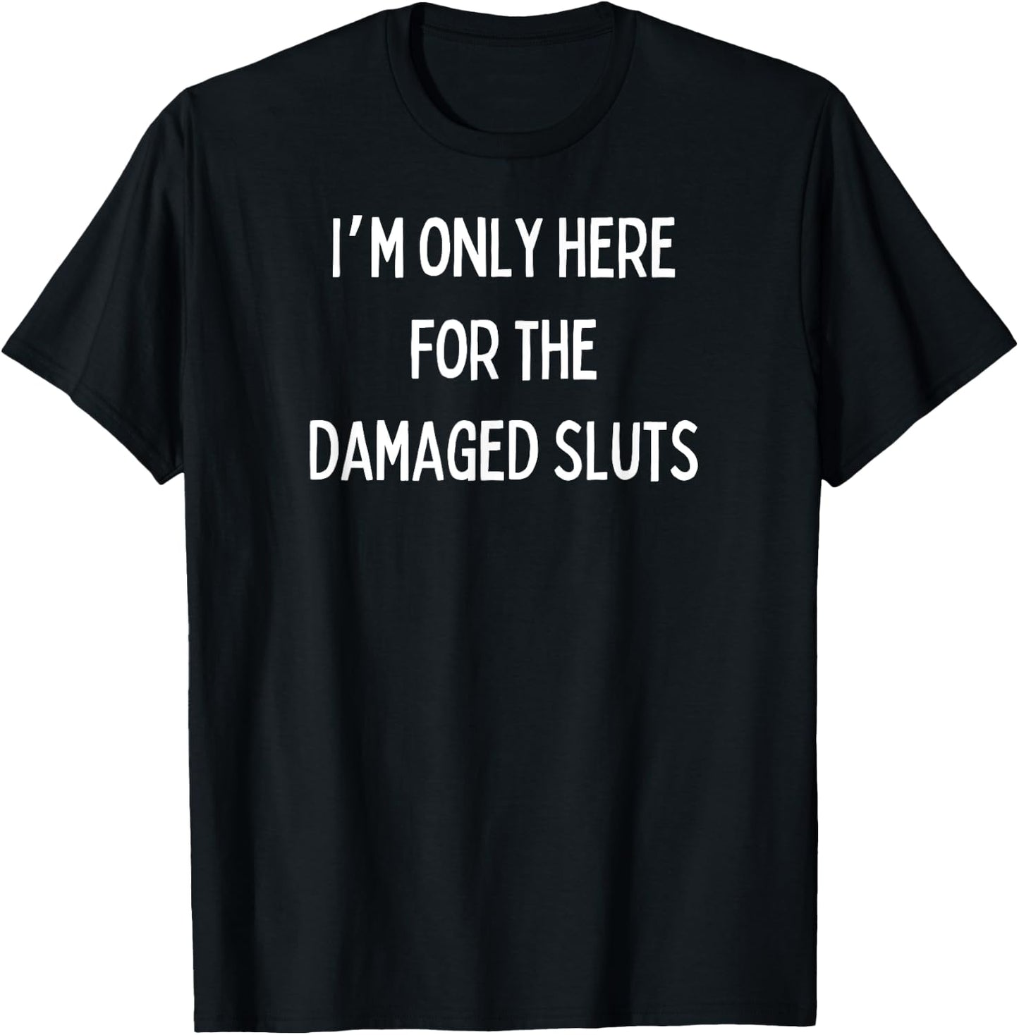 Fun Graphic-I'm Only Here For The Damaged Sluts T-Shirt - T-Shirt | Black