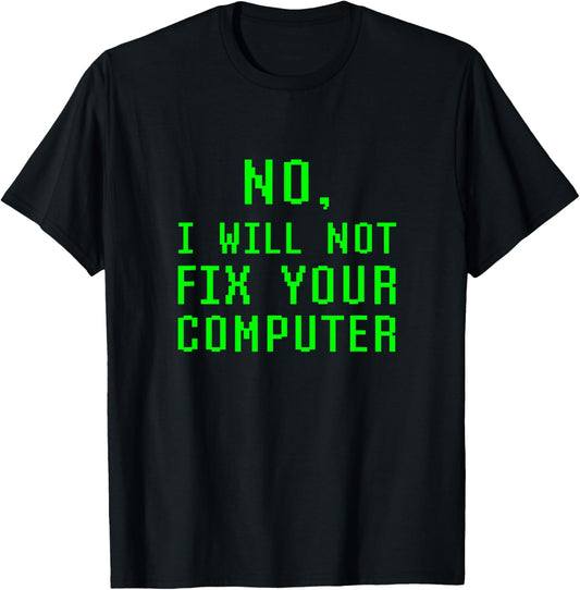 No I Will Not Fix Your Computer Funny PC Laptop Repair Quote T-Shirt - T-Shirt | Black