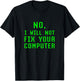No I Will Not Fix Your Computer Funny PC Laptop Repair Quote T-Shirt - T-Shirt | Black