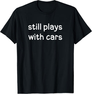 Funny, still plays with cars, Joke Sarcastic Family T-Shirt - T-Shirt | Black