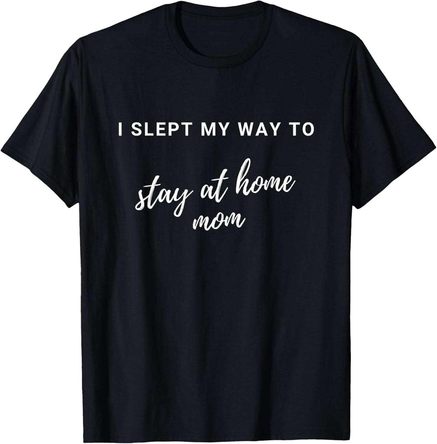 I Slept My Way to Stay At Home Mom - Funny Stay At Home Mom - Black, Small, Classic Fit, , Short Sleeve T-Shirt - T-Shirt | Black
