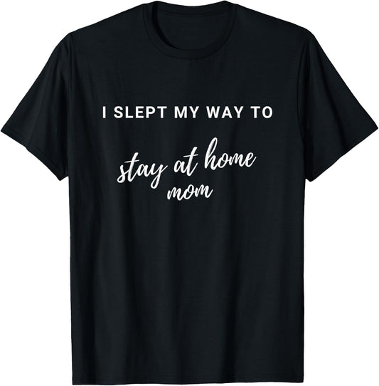 I Slept My Way to Stay At Home Mom - Funny Stay At Home Mom - Black, Small, Classic Fit, , Short Sleeve T-Shirt - T-Shirt | Black