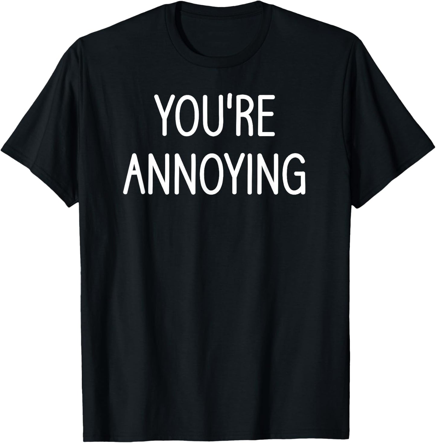 You're Annoying, Funny, Jokes, Sarcastic Sayings T-Shirt - T-Shirt | Black