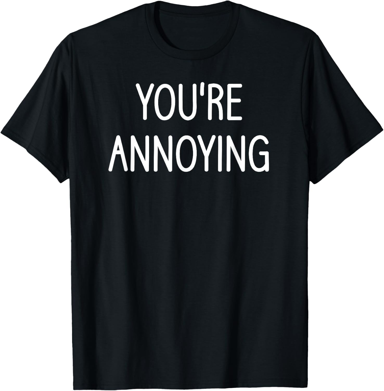 You're Annoying, Funny, Jokes, Sarcastic Sayings T-Shirt - T-Shirt | Black
