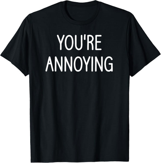 You're Annoying, Funny, Jokes, Sarcastic Sayings T-Shirt - T-Shirt | Black