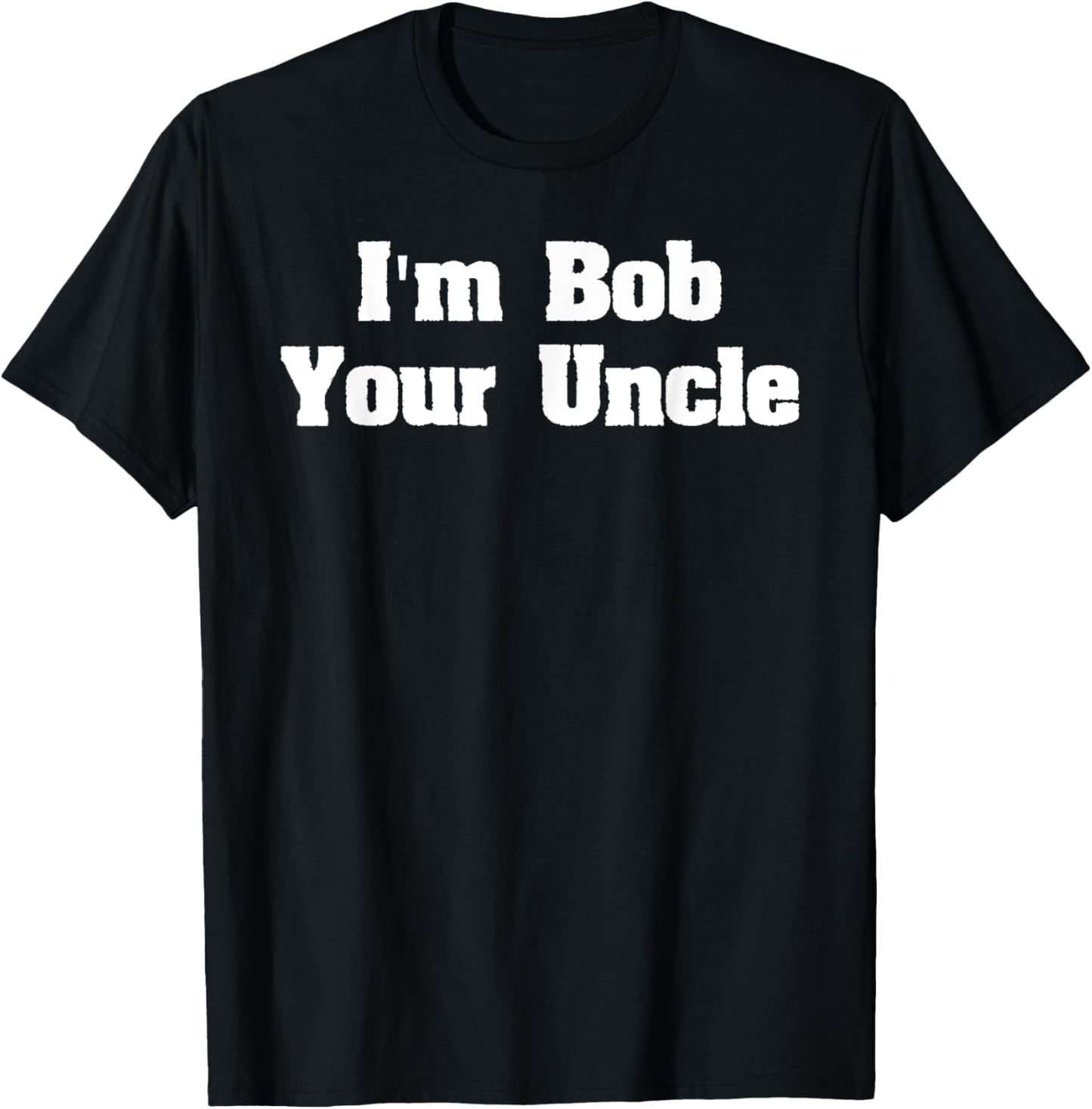 I'm Bob Your Uncle Funny Meme shirt- Men Women T Shirt T-Shirt - T-Shirt | Black